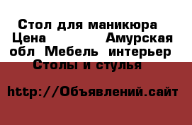 Стол для маникюра › Цена ­ 10 000 - Амурская обл. Мебель, интерьер » Столы и стулья   
